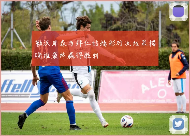 勒沃库森与拜仁的精彩对决结果揭晓谁最终赢得胜利