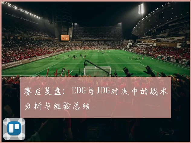 赛后复盘：EDG与JDG对决中的战术分析与经验总结