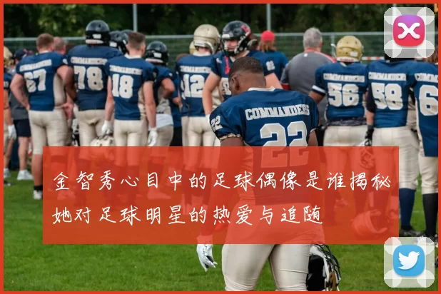 金智秀心目中的足球偶像是谁揭秘她对足球明星的热爱与追随
