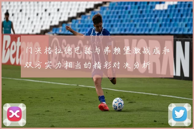 门兴格拉德巴赫与弗赖堡激战成和双方实力相当的精彩对决分析