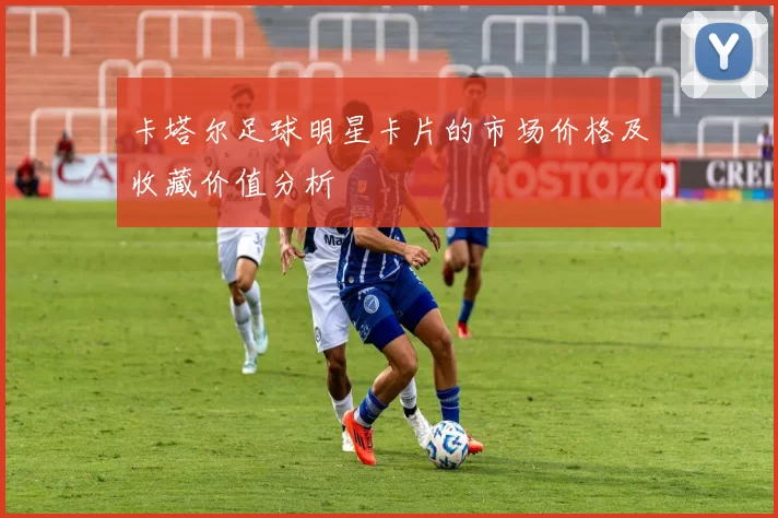 卡塔尔足球明星卡片的市场价格及收藏价值分析