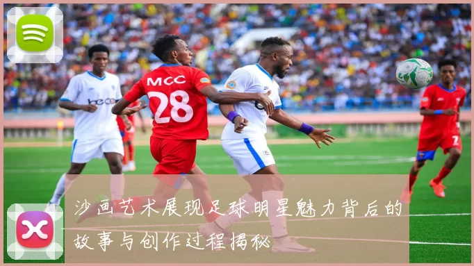 沙画艺术展现足球明星魅力背后的故事与创作过程揭秘