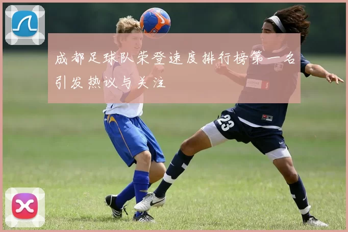 成都足球队荣登速度排行榜第一名引发热议与关注