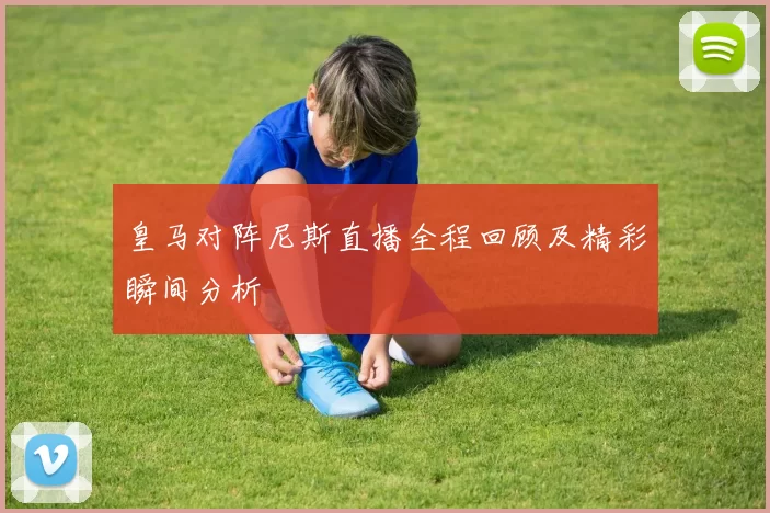 皇马对阵尼斯直播全程回顾及精彩瞬间分析