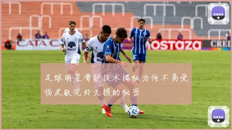 足球明星滑铲技术揭秘为何不易受伤皮肤完好无损的秘密